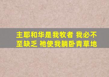 主耶和华是我牧者 我必不至缺乏 祂使我躺卧青草地